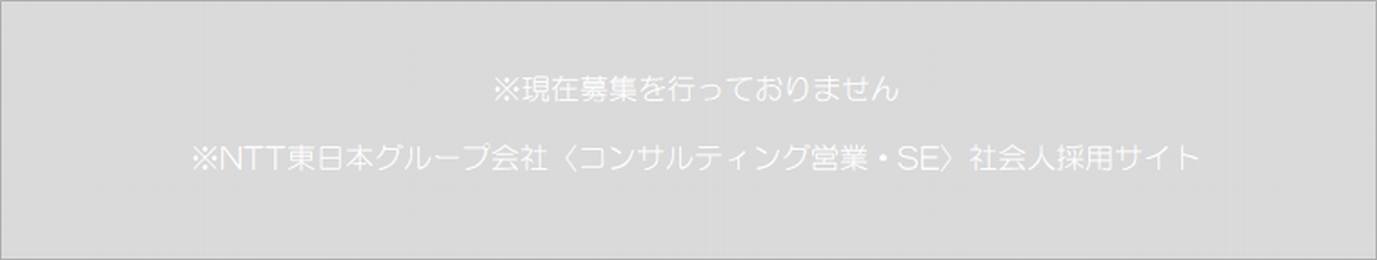 ※現在募集を行っておりません　ＮＴＴ東日本グループ会社〈コンサルティング営業・ＳＥ〉社会人採用